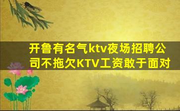 开鲁有名气ktv夜场招聘公司不拖欠KTV工资敢于面对